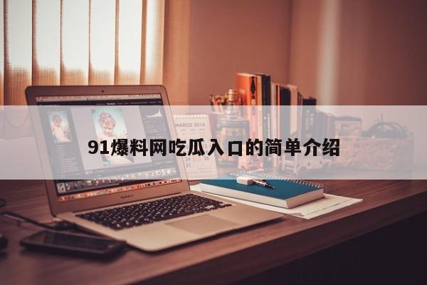 91爆料网吃瓜入口的简单介绍