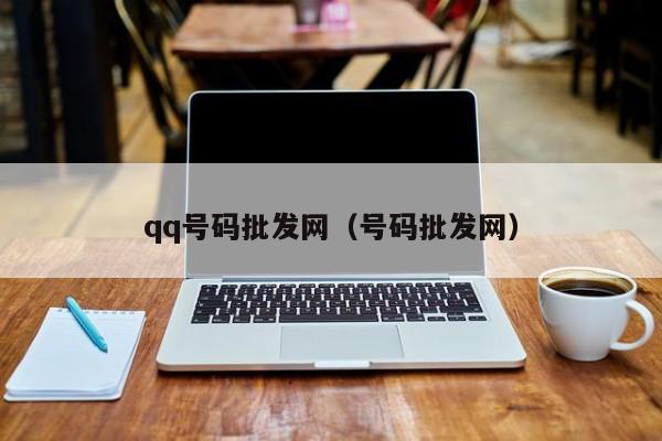 qq号码批发网（号码批发网）