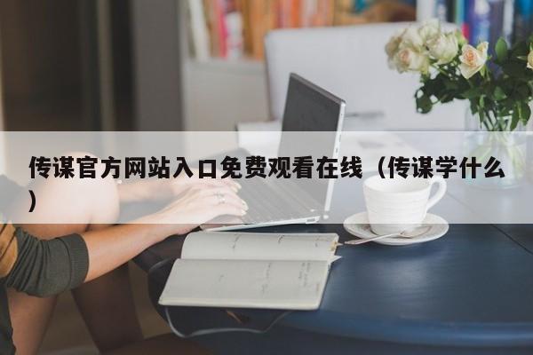 传谋官方网站入口免费观看在线（传谋学什么）